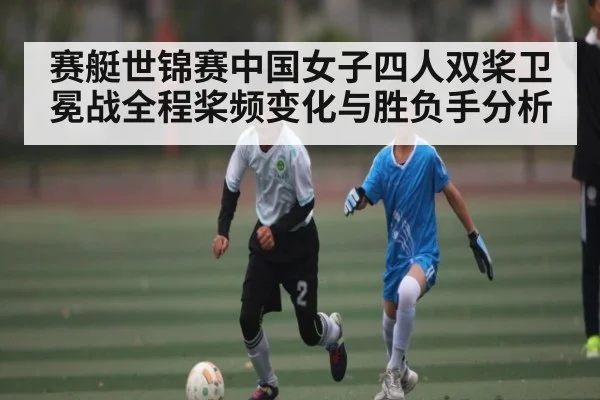 赛艇世锦赛中国女子四人双桨卫冕战全程桨频变化与胜负手分析