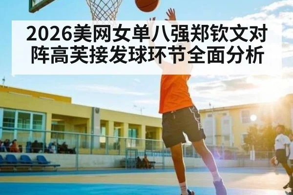 2026美网女单八强郑钦文对阵高芙接发球环节全面分析