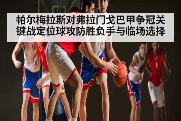 帕尔梅拉斯对弗拉门戈巴甲争冠关键战定位球攻防胜负手与临场选择
